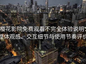 樱花影院免费观看不完全体验说明：整体观感、交互细节与使用节奏评价