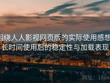 围绕人人影视网页版的实际使用感想：长时间使用后的稳定性与加载表现