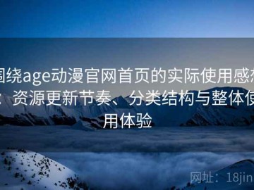 围绕age动漫官网首页的实际使用感想：资源更新节奏、分类结构与整体使用体验