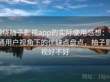 围绕柚子影视app的实际使用感想：普通用户视角下的优缺点盘点，柚子影视好不好