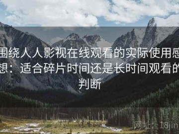 围绕人人影视在线观看的实际使用感想：适合碎片时间还是长时间观看的判断