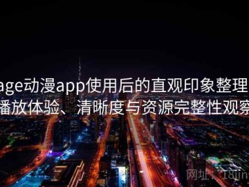 age动漫app使用后的直观印象整理：播放体验、清晰度与资源完整性观察