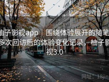 柚子影视app｜围绕体验展开的随笔：多次回访后的体验变化记录，柚子影视3.0