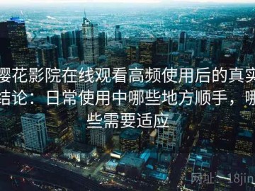 樱花影院在线观看高频使用后的真实结论：日常使用中哪些地方顺手，哪些需要适应