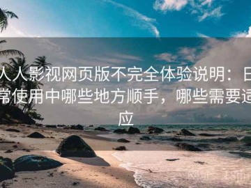 人人影视网页版不完全体验说明：日常使用中哪些地方顺手，哪些需要适应