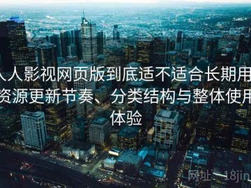 人人影视网页版到底适不适合长期用？资源更新节奏、分类结构与整体使用体验