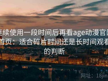 连续使用一段时间后再看age动漫官网首页：适合碎片时间还是长时间观看的判断