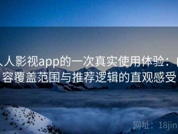 人人影视app的一次真实使用体验：内容覆盖范围与推荐逻辑的直观感受