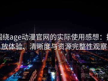 围绕age动漫官网的实际使用感想：播放体验、清晰度与资源完整性观察