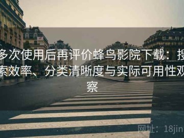 多次使用后再评价蜂鸟影院下载：搜索效率、分类清晰度与实际可用性观察