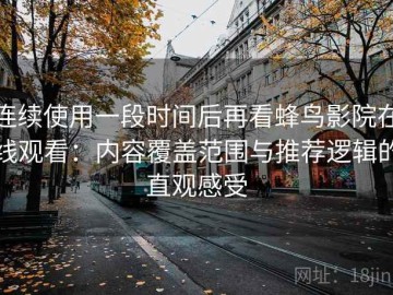 连续使用一段时间后再看蜂鸟影院在线观看：内容覆盖范围与推荐逻辑的直观感受