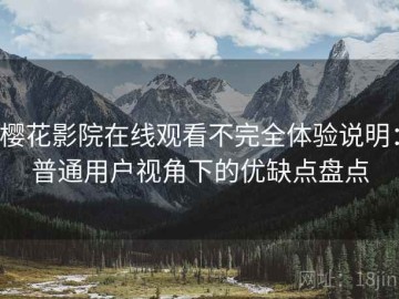 樱花影院在线观看不完全体验说明：普通用户视角下的优缺点盘点