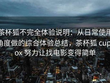 茶杯狐不完全体验说明：从日常使用角度做的综合体验总结，茶杯狐 cupfox 努力让找电影变得简单