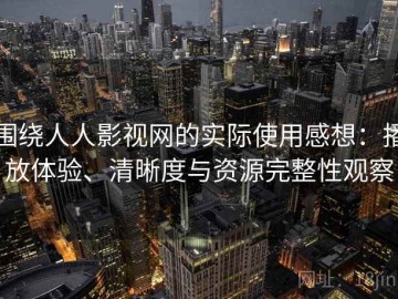 围绕人人影视网的实际使用感想：播放体验、清晰度与资源完整性观察