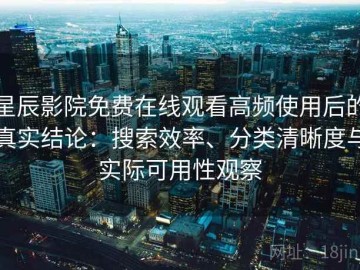 星辰影院免费在线观看高频使用后的真实结论：搜索效率、分类清晰度与实际可用性观察