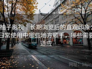 柚子影视｜长期浏览后的直观印象：日常使用中哪些地方顺手，哪些需要适应