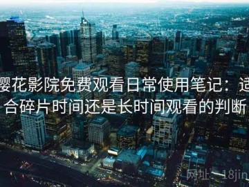 樱花影院免费观看日常使用笔记：适合碎片时间还是长时间观看的判断