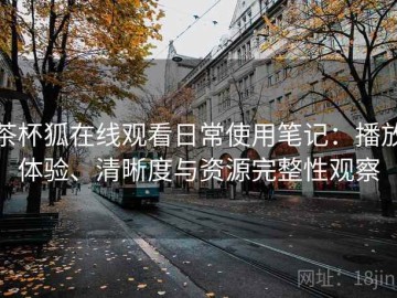 茶杯狐在线观看日常使用笔记：播放体验、清晰度与资源完整性观察