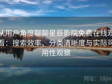 从用户角度聊聊星辰影院免费在线观看：搜索效率、分类清晰度与实际可用性观察