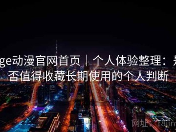 age动漫官网首页｜个人体验整理：是否值得收藏长期使用的个人判断