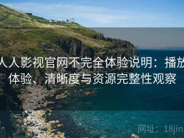人人影视官网不完全体验说明：播放体验、清晰度与资源完整性观察