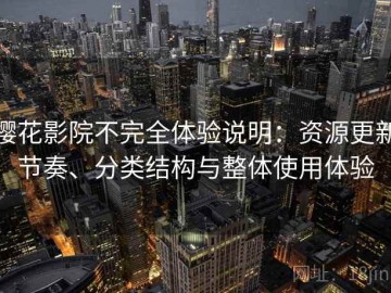 樱花影院不完全体验说明：资源更新节奏、分类结构与整体使用体验