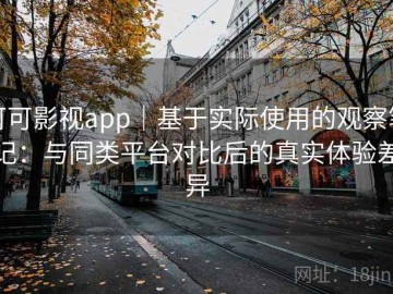可可影视app｜基于实际使用的观察笔记：与同类平台对比后的真实体验差异