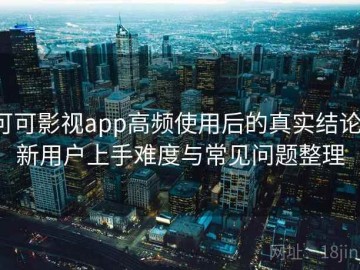可可影视app高频使用后的真实结论：新用户上手难度与常见问题整理