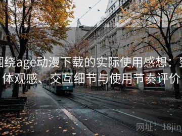 围绕age动漫下载的实际使用感想：整体观感、交互细节与使用节奏评价
