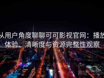 从用户角度聊聊可可影视官网：播放体验、清晰度与资源完整性观察