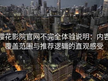 樱花影院官网不完全体验说明：内容覆盖范围与推荐逻辑的直观感受