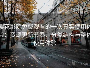 樱花影院免费观看的一次真实使用体验：资源更新节奏、分类结构与整体使用体验