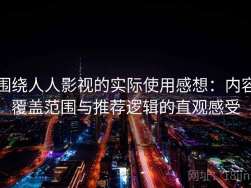 围绕人人影视的实际使用感想：内容覆盖范围与推荐逻辑的直观感受