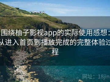 围绕柚子影视app的实际使用感想：从进入首页到播放完成的完整体验过程
