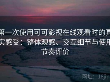 第一次使用可可影视在线观看时的真实感受：整体观感、交互细节与使用节奏评价