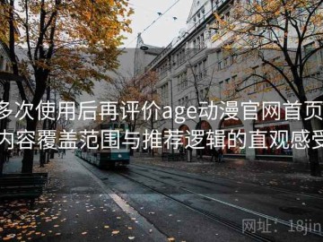多次使用后再评价age动漫官网首页：内容覆盖范围与推荐逻辑的直观感受