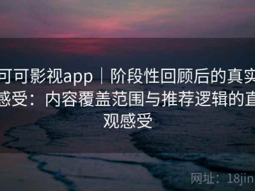 可可影视app｜阶段性回顾后的真实感受：内容覆盖范围与推荐逻辑的直观感受