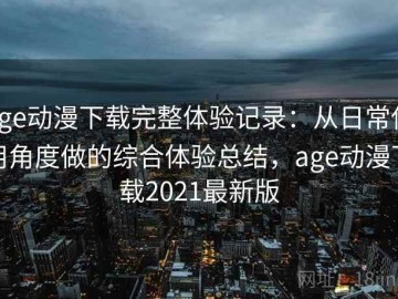age动漫下载完整体验记录：从日常使用角度做的综合体验总结，age动漫下载2021最新版
