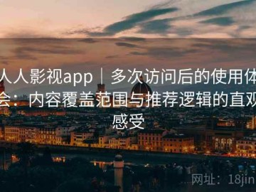 人人影视app｜多次访问后的使用体会：内容覆盖范围与推荐逻辑的直观感受
