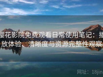 樱花影院免费观看日常使用笔记：播放体验、清晰度与资源完整性观察