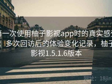 第一次使用柚子影视app时的真实感受：多次回访后的体验变化记录，柚子影视1.5.1.6版本