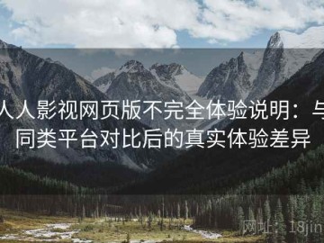 人人影视网页版不完全体验说明：与同类平台对比后的真实体验差异