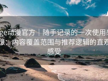 age动漫官方｜随手记录的一次使用感想：内容覆盖范围与推荐逻辑的直观感受