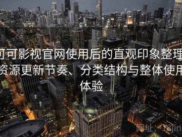 可可影视官网使用后的直观印象整理：资源更新节奏、分类结构与整体使用体验
