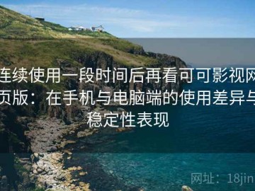 连续使用一段时间后再看可可影视网页版：在手机与电脑端的使用差异与稳定性表现