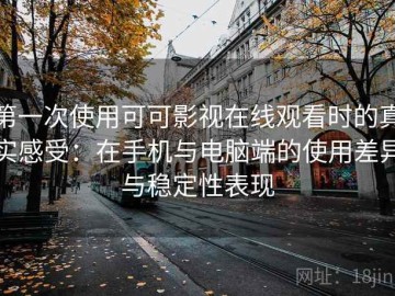 第一次使用可可影视在线观看时的真实感受：在手机与电脑端的使用差异与稳定性表现