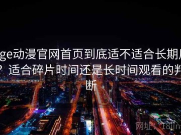 age动漫官网首页到底适不适合长期用？适合碎片时间还是长时间观看的判断