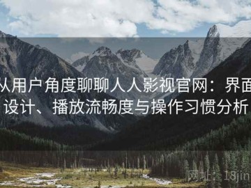 从用户角度聊聊人人影视官网：界面设计、播放流畅度与操作习惯分析