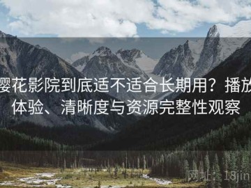 樱花影院到底适不适合长期用？播放体验、清晰度与资源完整性观察