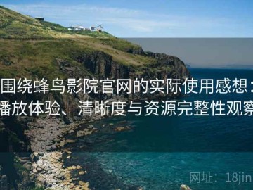 围绕蜂鸟影院官网的实际使用感想：播放体验、清晰度与资源完整性观察